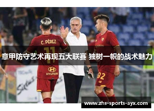 意甲防守艺术再现五大联赛 独树一帜的战术魅力