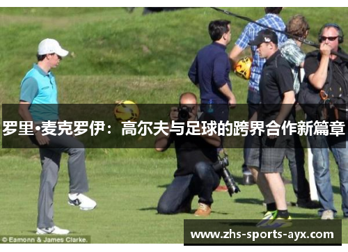 罗里·麦克罗伊：高尔夫与足球的跨界合作新篇章