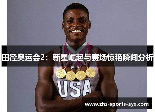 田径奥运会2：新星崛起与赛场惊艳瞬间分析